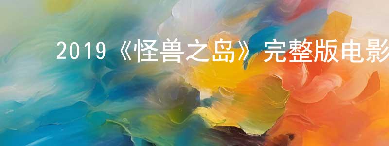 影视迷程正学的个人博客,2019《怪兽之岛》完整版电影/在线观看/百度云-美剧天堂